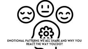 Emotional Patterns We All Share and Why You React the Way You Do?
